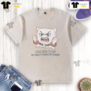 Alt Text: Cute washed t-shirt with 'I Was Born To Nap But Society Forced Me To Work' slogan, perfect for casual wear.