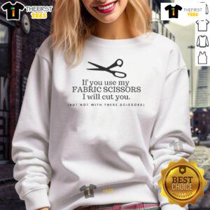 Funny sweatshirt with text 'Pretty If You Use My Fabric Scissors I Will Cut You' perfect for sewing enthusiasts.