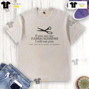 Funny washed t-shirt featuring 'Use my fabric scissors and I'll cut you' graphic, perfect for sewing enthusiasts.
