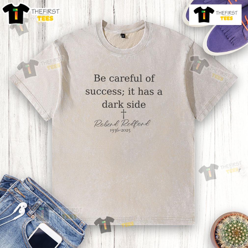 Memorial washed t-shirt featuring Robert Redford quote 'Be Careful Of Success, It Has A Dark Side' 1936-2025.