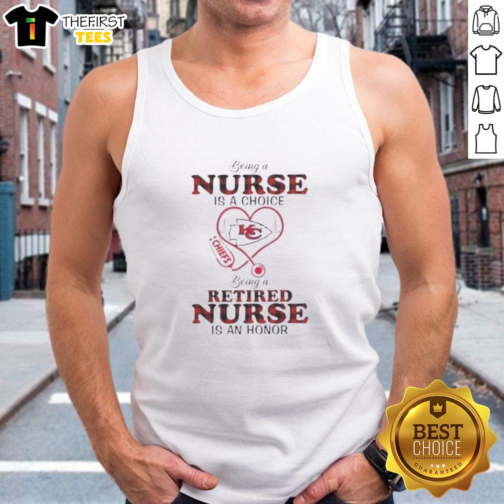 Original Kansas City Chiefs tank top: 'Being a Nurse is a Choice, Being a Retired Nurse is an Honor' for proud nurses.