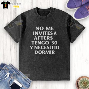 Premium No Me Invites A Afters Tengo 30 Y Necesito Dormir 2025 washed t-shirt displayed on a rustic wooden background.
