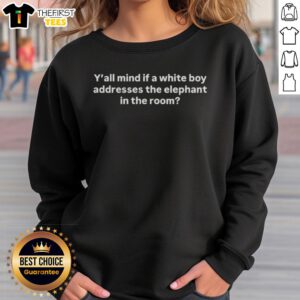 Premium Y'all Mind If A White Boy Addresses The Elephant In The Room Sweatshirt in stylish design, perfect for casual wear.