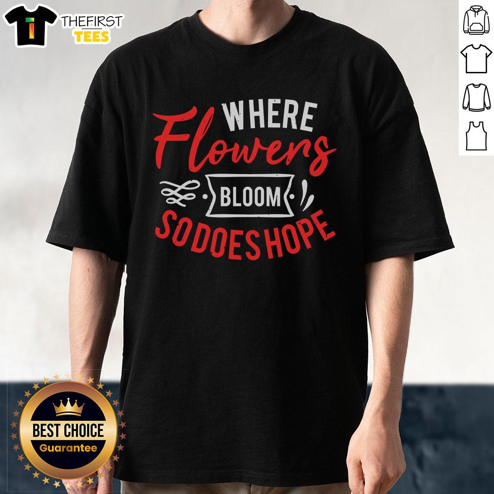 Pretty Where Flowers Bloom So Does Hope T-Shirt featuring vibrant floral design and inspiring message.
