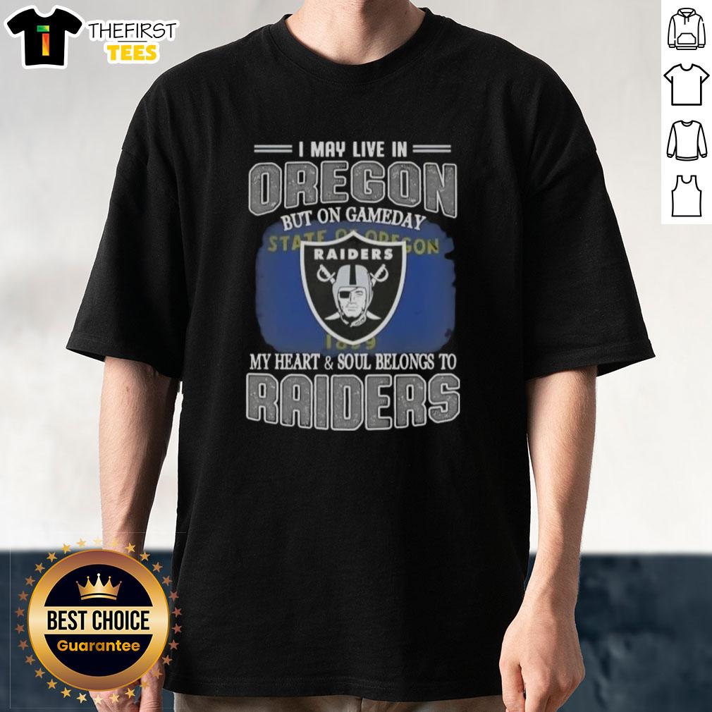 Top I May Live In Oregon But On Gameday My Heart And Soul Belongs To Raiders T-Shirt showcasing Raiders pride.