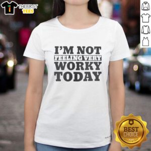Top Im Not Feeling Very Worky Today Ladies Tee - Casual women's shirt with fun graphic for relaxed days.