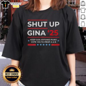 Top Shut Up Gina 2025 Keep San Antonio Puro Vote Yes to Prop A and B Ladies Tee showcasing vibrant design.