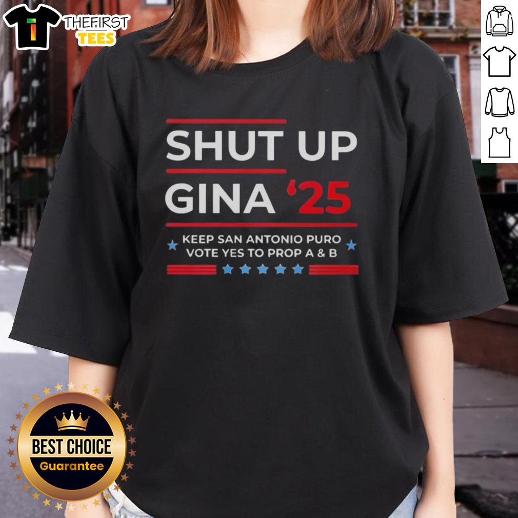 Top Shut Up Gina 2025 Keep San Antonio Puro Vote Yes to Prop A and B Ladies Tee showcasing vibrant design.