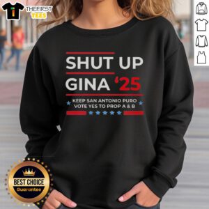 Alt Text: Top Shut Up Gina 2025 sweatshirt promoting San Antonio's Prop A and B vote, showcasing community support.