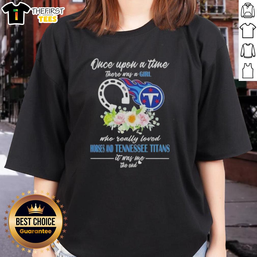 Alt Text: Good Once Upon A Time There Was A Girl Who Loved Horses and Tennessee Titans Ladies Tee shirt design.