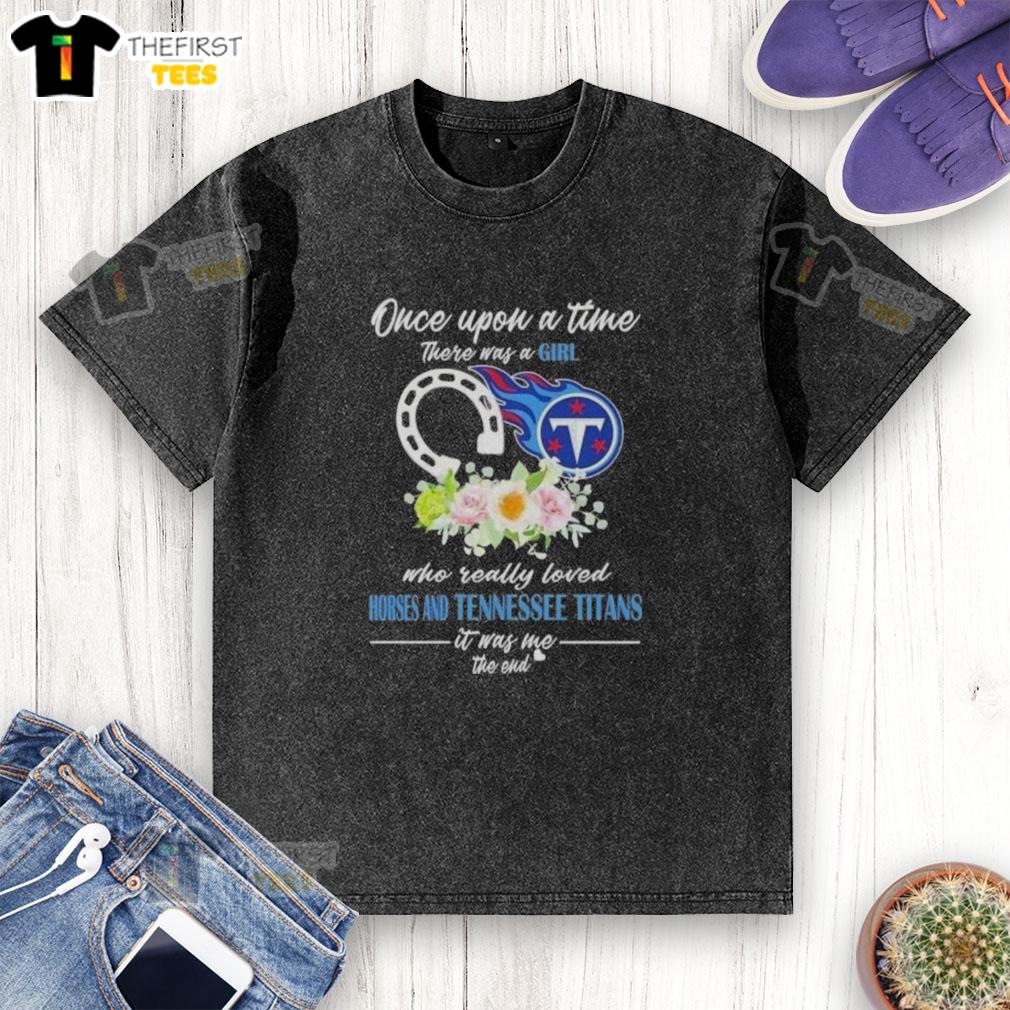 Good Once Upon A Time There Was A Girl Who Loved Horses And Tennessee Titans Washes T-Shirt in vibrant colors.