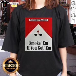 Awesome Filter Out Racism Smoke Em If You Got Em Ladies Tee featuring bold graphics promoting anti-racism message.