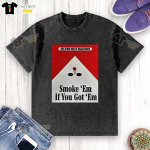 Awesome Filter Out Racism 'Smoke Em If You Got Em' washed t-shirt featuring bold text design on a casual tee.