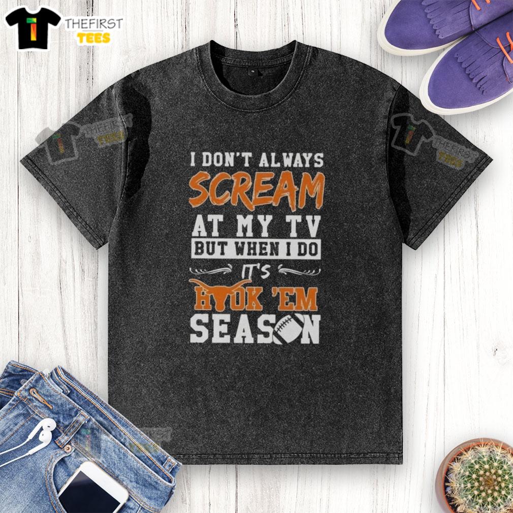 Funny Texas Longhorns I Don't Always Scream at My TV, But When I Do, It's Hook 'Em Season washed t-shirt design.