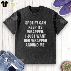 Happy Spotify-themed t-shirt featuring 'I just want her wrapped around me' design in a stylish, washed look.