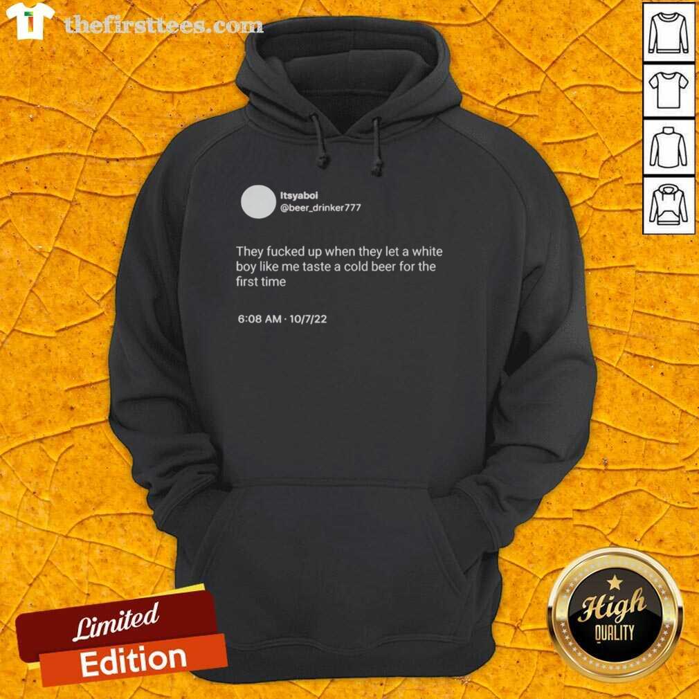 Nice ItsyaBoi hoodie featuring 'They Fucked Up When They Let A White Boy Like Me Taste A Cold Beer' text design.
