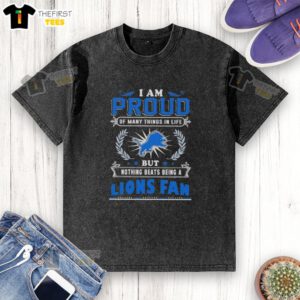 Alt Text: Official 'I Am Proud Of Many Things In Life But Nothing Beats Being A Detroit Lions Fan' washed t-shirt design.