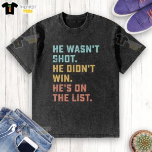 Alt Text: Funny quote on a washed t-shirt: Pretty He Wasn't Shot, He Didn't Win, He's On The List in bold lettering.