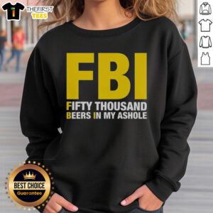 Top FBI Fifty Thousand Beers in My Ahole sweatshirt displayed on a white background, showcasing its unique design.