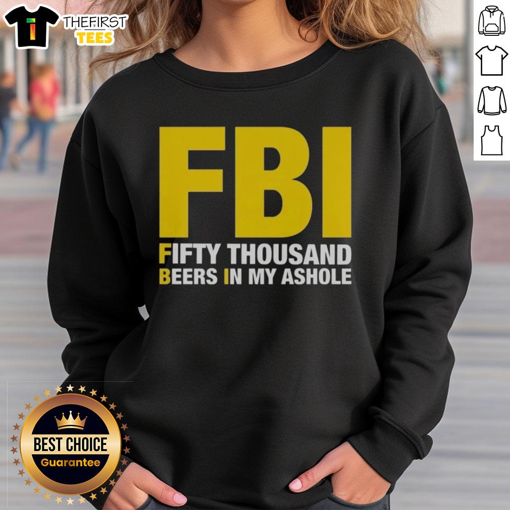 Top FBI Fifty Thousand Beers in My Ahole sweatshirt displayed on a white background, showcasing its unique design.