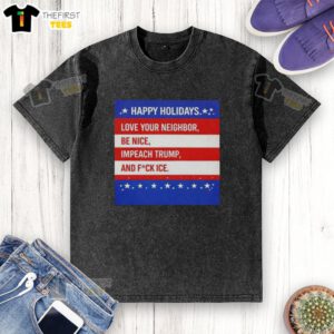 Top Happy Holidays Love Your Neighbor Be Nice Impeach Trump and Fuck ICE T-shirt design on a white background.