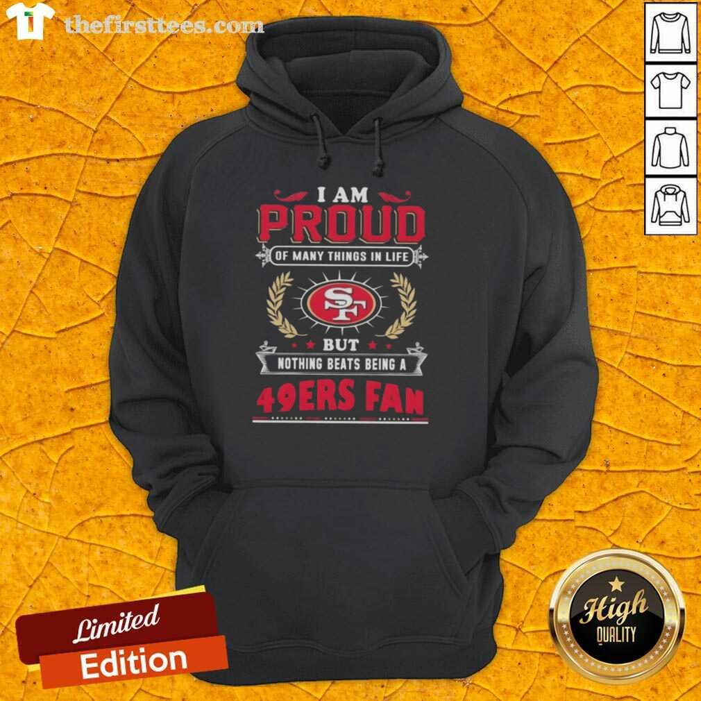 Alt Text: Cozy hoodie featuring the phrase I Am Proud Of Many Things But Nothing Beats Being A San Francisco 49ers Fan.