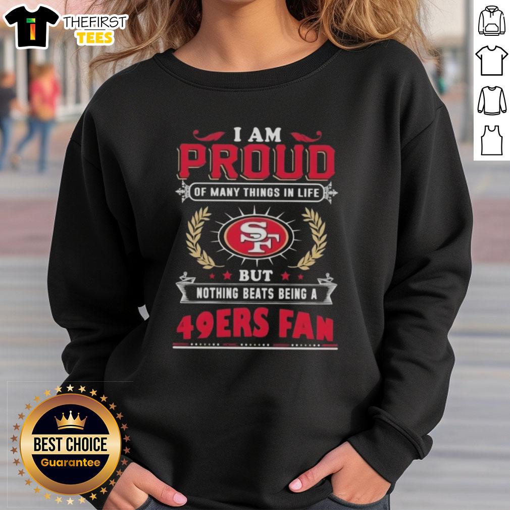 Cozy sweatshirt featuring 'I Am Proud Of Many Things But Nothing Beats Being A San Francisco 49ers Fan' design.