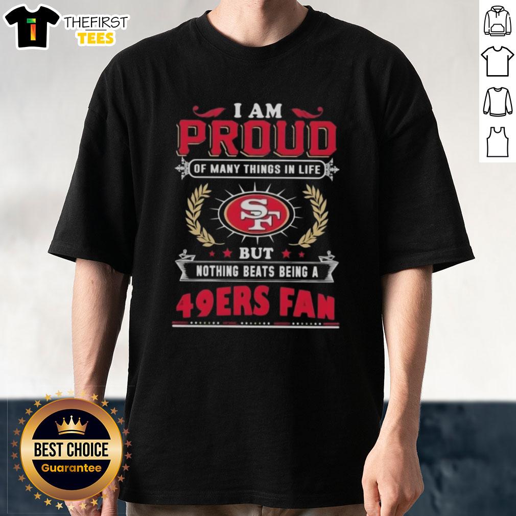 Alt Text: I Am Proud Of Many Things In Life But Nothing Beats Being A San Francisco 49ers Fan T-Shirt design featuring team colors.