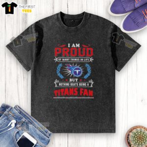 Washed t-shirt featuring 'I Am Proud Of Many Things In Life But Nothing Beats Being A Tennessee Titans Fan' design.