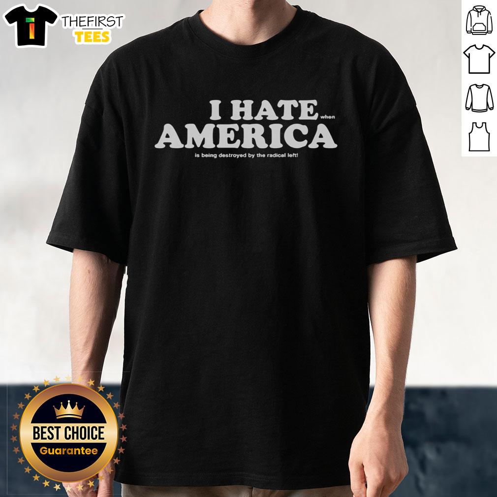 Alt Text: Top I Hate When America Is Being Destroyed By The Radical Left T-Shirt showcasing bold text design for patriots.