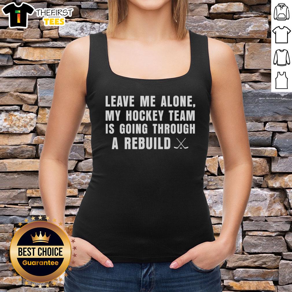 Top Leave Me Alone My Hockey Team Is Going Through A Rebuild Tank Top featuring a playful graphic design.