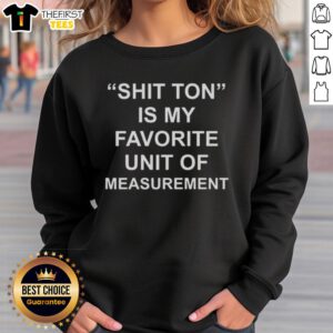 Cozy sweatshirt featuring 'Top Shit Ton Is My Favorite Unit of Measurement' graphic, perfect for humor and comfort lovers.