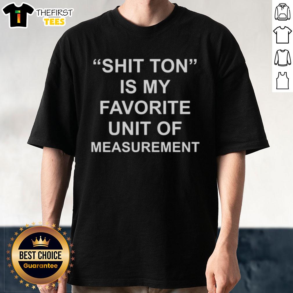 Funny Top Shit Ton Is My Favorite Unit Of Measurement T-Shirt design featuring humorous text on a casual shirt.