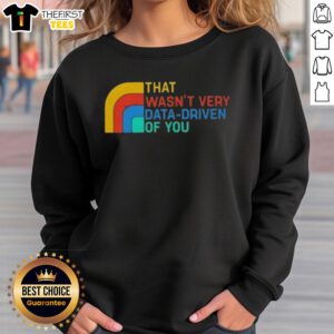 Retro sweatshirt with 'Top That Wasn't Very Data Driven Of You' text, perfect for casual wear and data enthusiasts.