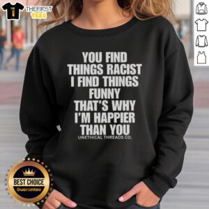 Funny sweatshirt featuring the phrase 'You Find Things Racist, I Find Things Funny' promoting humor and happiness.