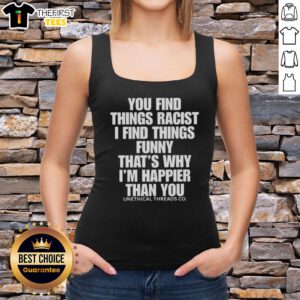 Tank top featuring the phrase 'You Find Things Racist, I Find Things Funny, Thats Why Im Happier Than You.'
