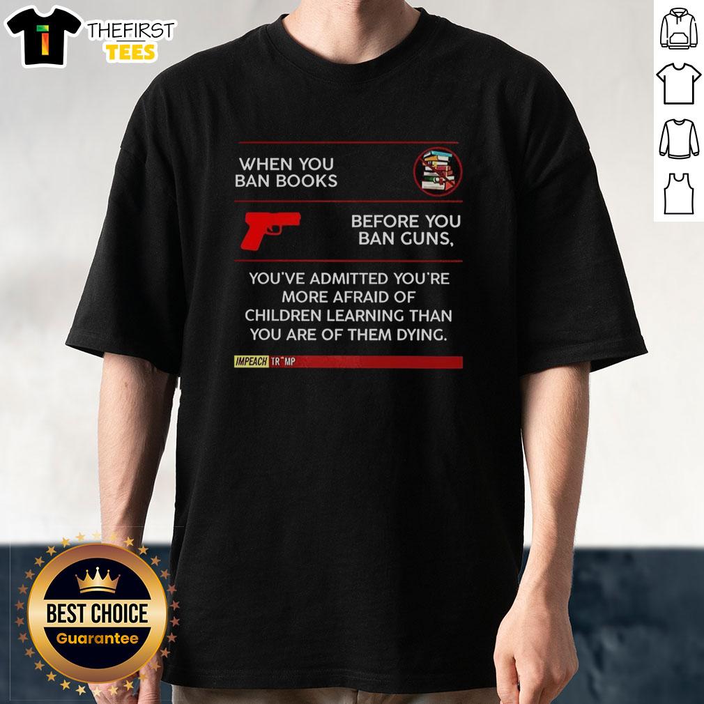 Official When You Ban Books Before You Ban Guns T-Shirt highlighting the fear of children learning over their safety.