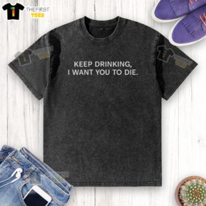 Alt Text: Original Keep Drinking I Want You To Die Washed T-Shirt featuring a bold graphic design on a casual, comfortable tee.