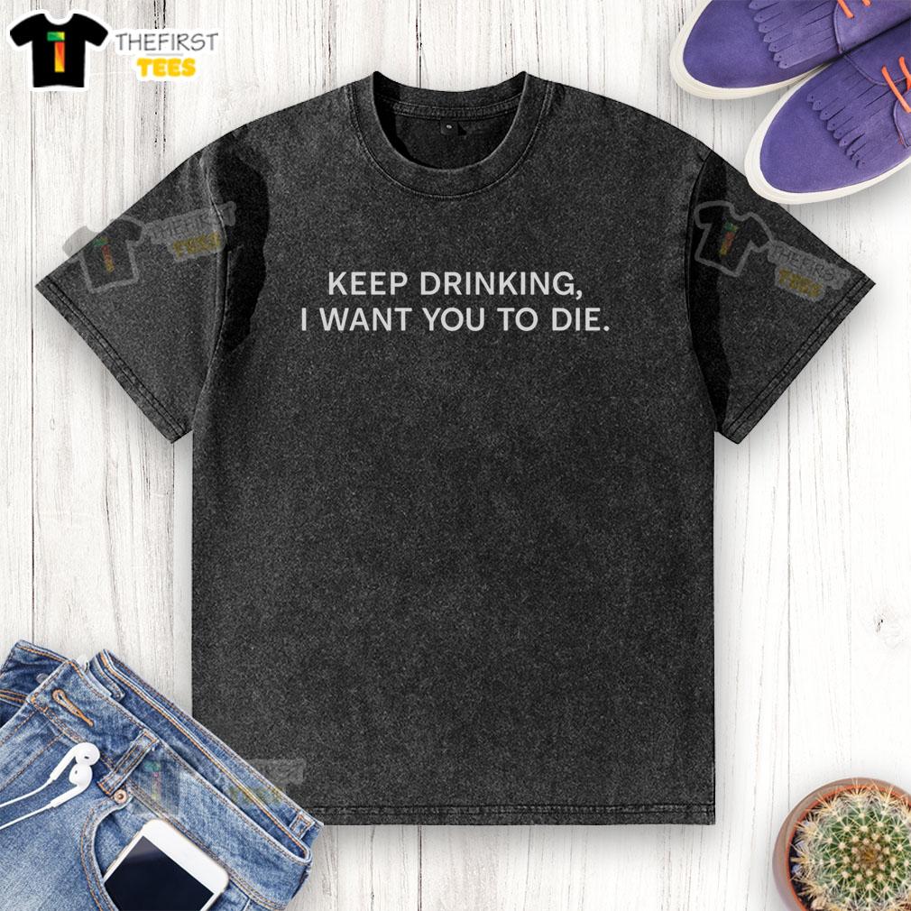Alt Text: Original Keep Drinking I Want You To Die Washed T-Shirt featuring a bold graphic design on a casual, comfortable tee.