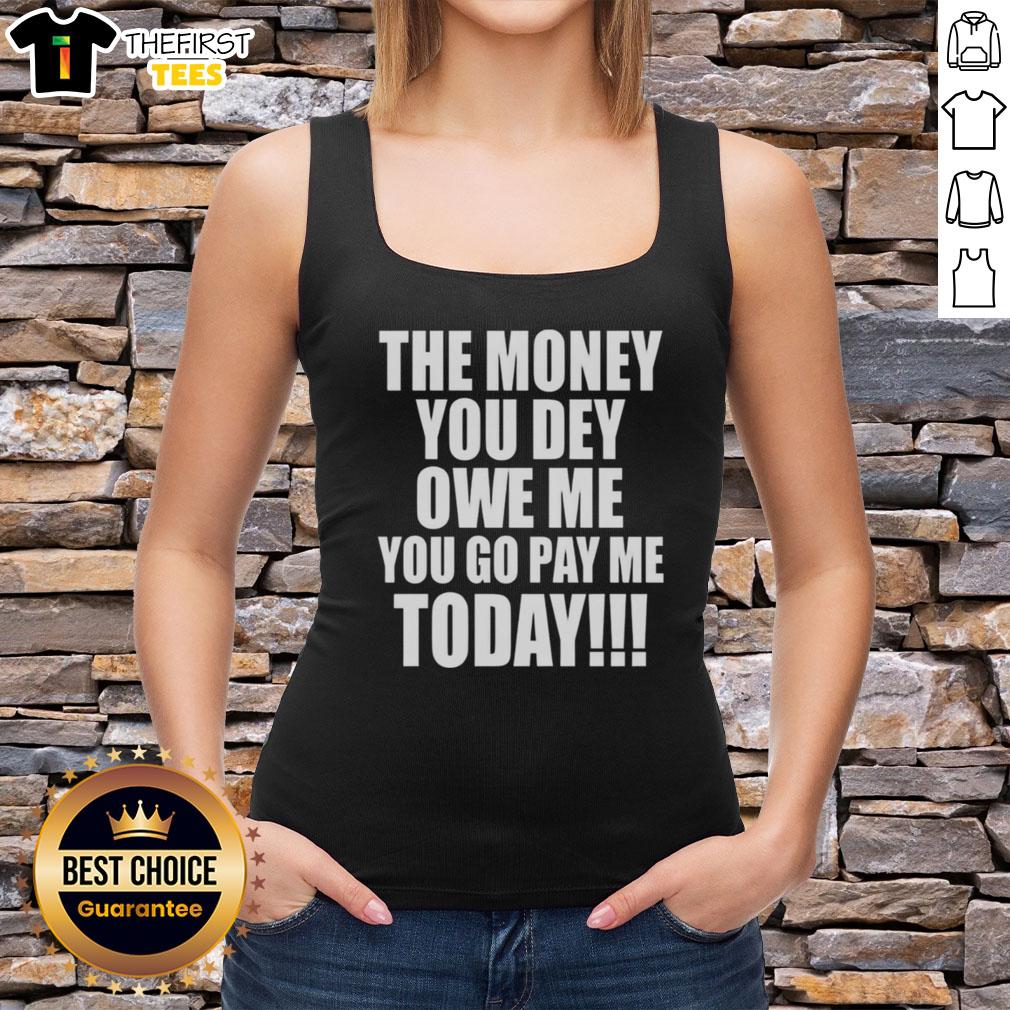 Original The Money You Dey Owe Me You Go Pay Me Today tank top featuring bold graphic design for stylish casual wear.