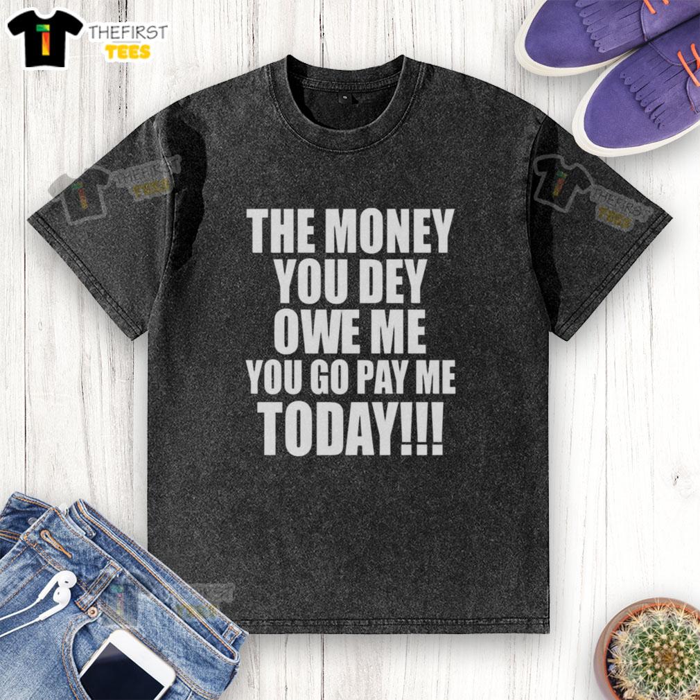 Original The Money You Dey Owe Me You Go Pay Me Today washed t-shirt featuring bold graphic design and casual style.