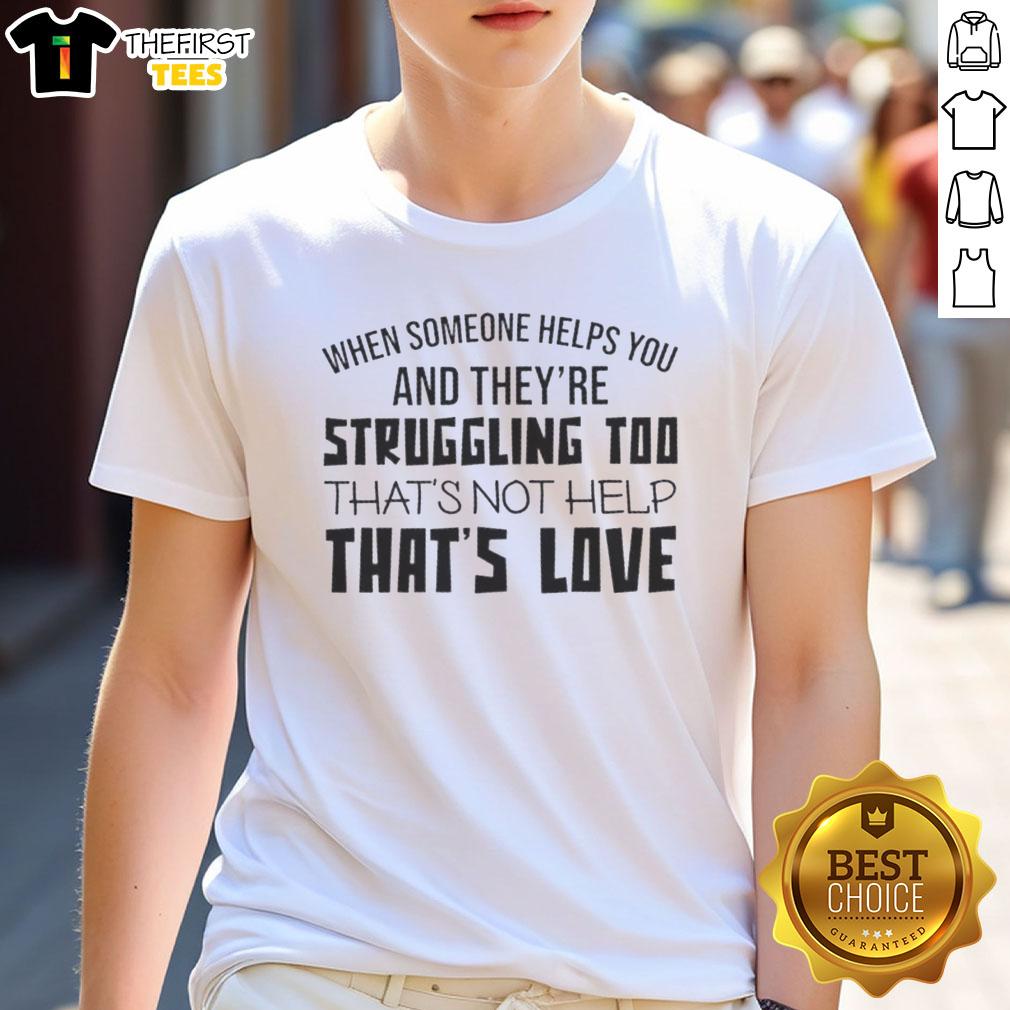 Original 'When Someone Helps You And Theyre Struggling Too, Thats Not Help, Thats Love' T-Shirt design in vibrant colors.