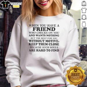 Cozy sweatshirt featuring the phrase 'When you have a friend who checks on you and wants nothing but the best for you.'