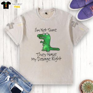 Premium Dinosaur 'I'm Not Sure They Have My Dosage Right' washed t-shirt featuring a fun graphic design for casual wear.