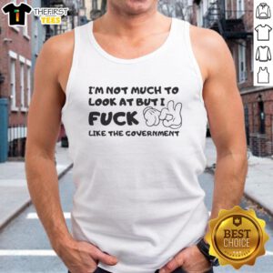 Alt Text: Premium 'I'm Not Much To Look At But I F*ck Like The Government' tank top featuring bold graphic design.