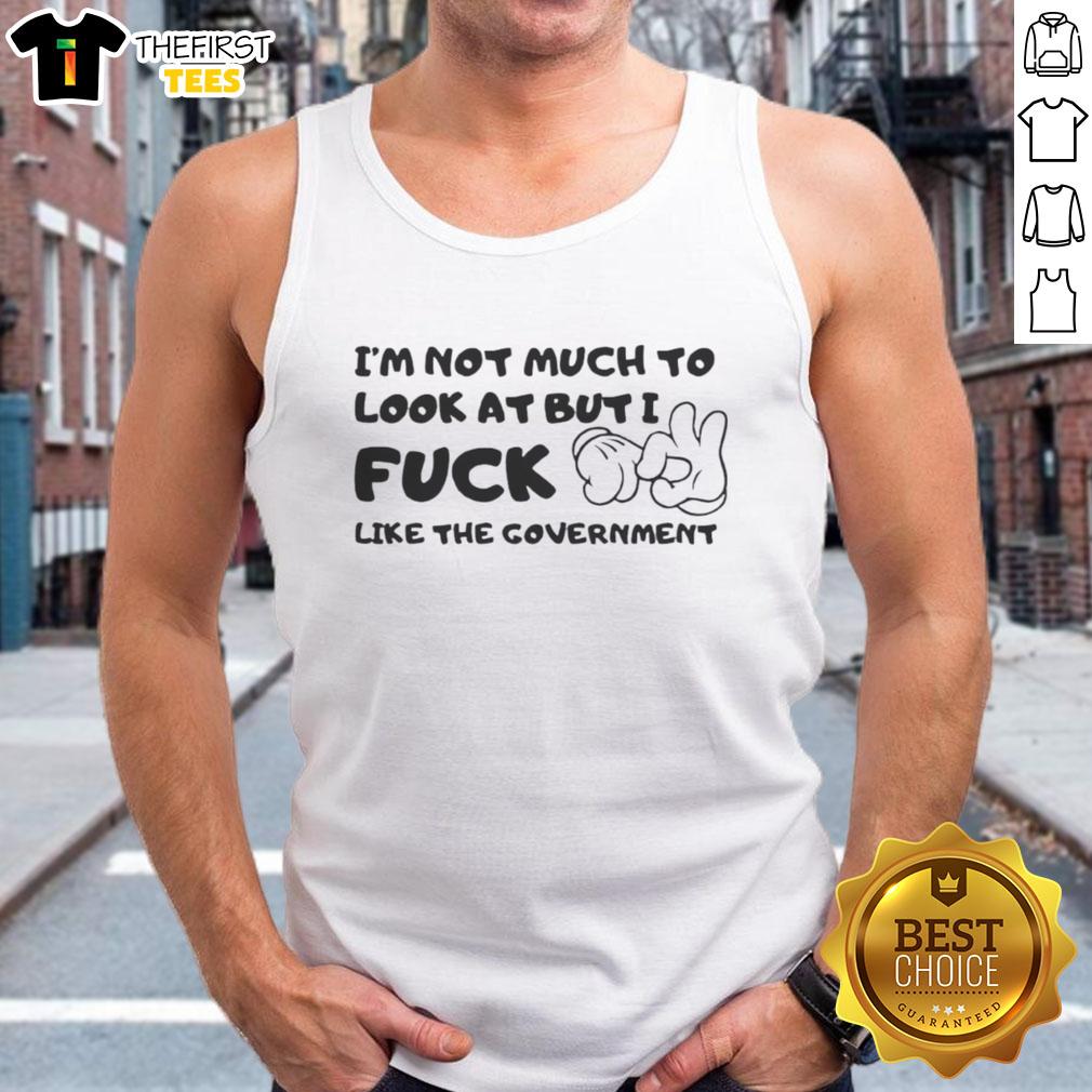 Alt Text: Premium 'I'm Not Much To Look At But I F*ck Like The Government' tank top featuring bold graphic design.