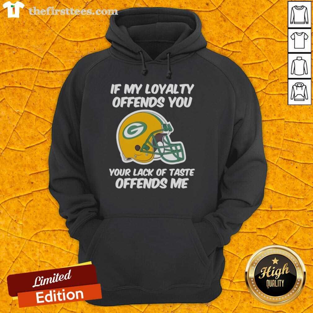 Top Green Bay Packers hoodie with slogan 'If My Loyalty Offends You, Your Lack of Taste Offends Me' in bold lettering.