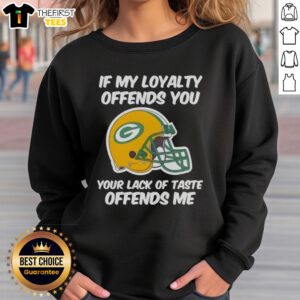 Alt Text: Top Green Bay Packers sweatshirt with 'If My Loyalty Offends You, Your Lack of Taste Offends Me' slogan.