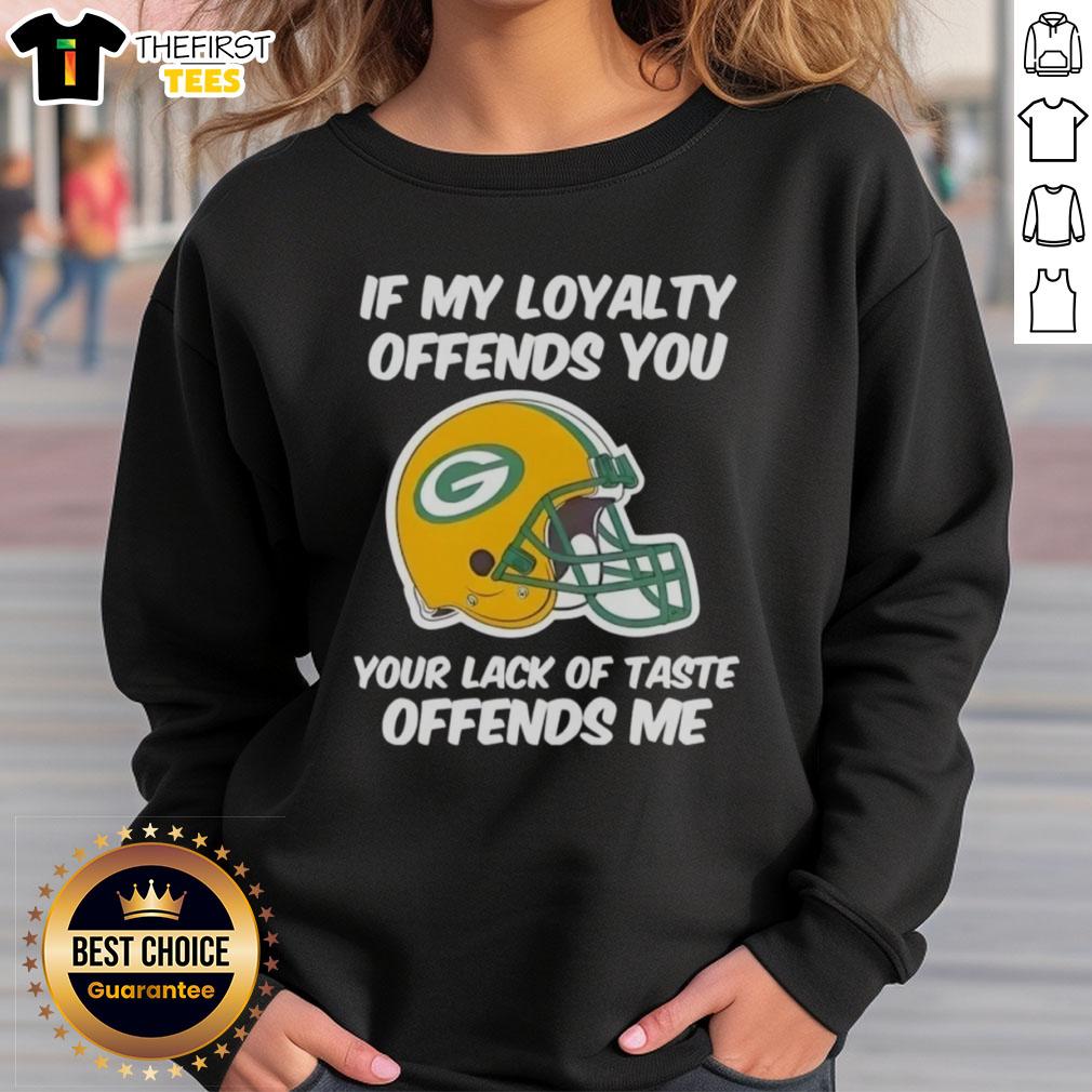 Alt Text: Top Green Bay Packers sweatshirt with 'If My Loyalty Offends You, Your Lack of Taste Offends Me' slogan.