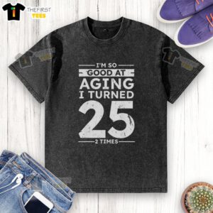 Alt Text: Funny 50th anniversary washed T-shirt featuring 'Top I'm So Good At Aging I Turned 25 2 Times' design.